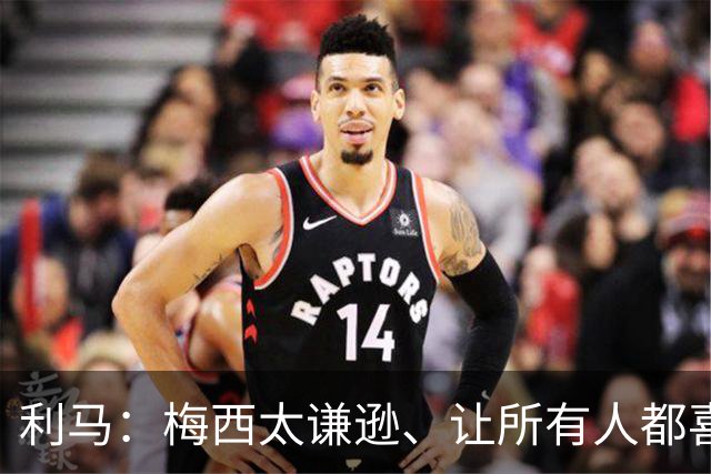 利马：梅西太谦逊、让所有人都喜欢他！他是体育第一人！