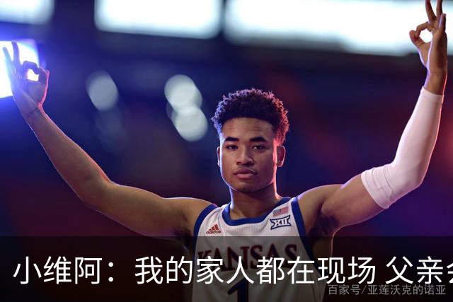 小维阿：我的家人都在现场 父亲会享受我的进球