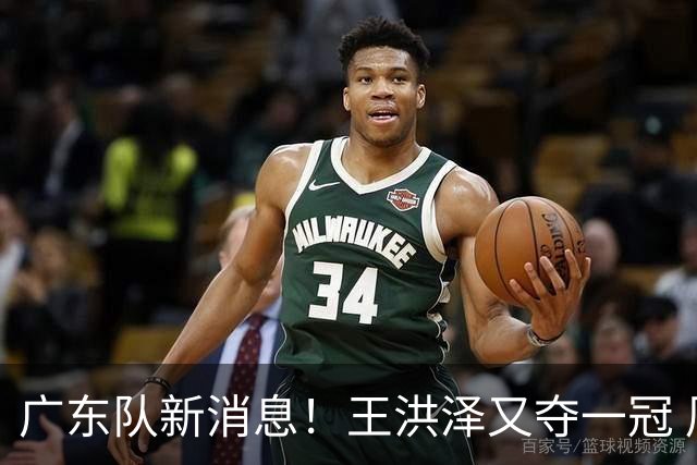 广东队新消息！王洪泽又夺一冠 周鹏回归宏远 徐杰不舍杜润旺离队
