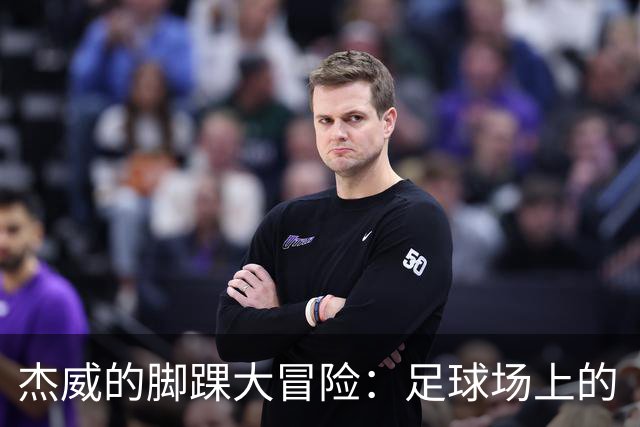 杰威的脚踝大冒险：足球场上的“特技”伤害