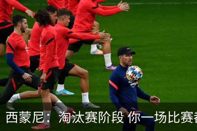 西蒙尼：淘汰赛阶段 你一场比赛都不赢也能赢欧冠
